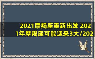 2021摩羯座重新出发 2021年摩羯座可能迎来3大/2021摩羯座重新出发 2021年摩羯座可能迎来3大-我的网站